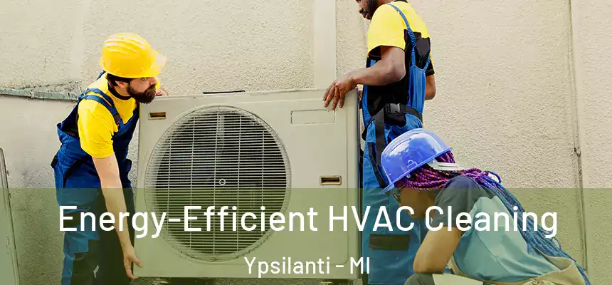  Energy-Efficient HVAC Cleaning Ypsilanti - MI